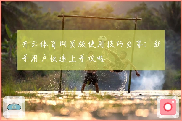 开云体育网页版使用技巧分享：新手用户快速上手攻略