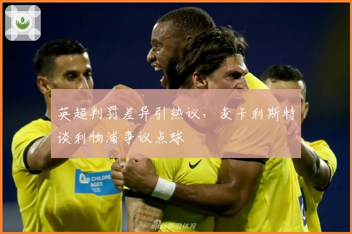 英超判罚差异引热议，麦卡利斯特谈利物浦争议点球