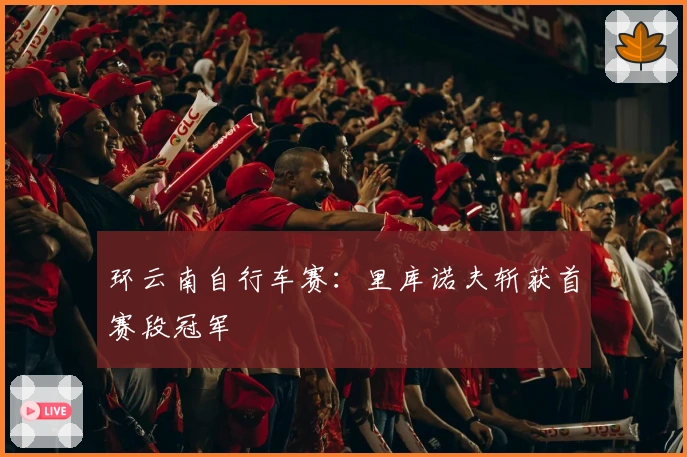 环云南自行车赛：里库诺夫斩获首赛段冠军