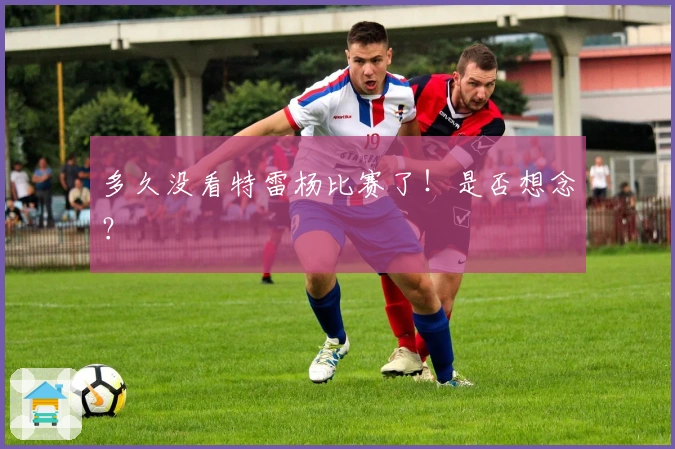 多久没看特雷杨比赛了！是否想念？