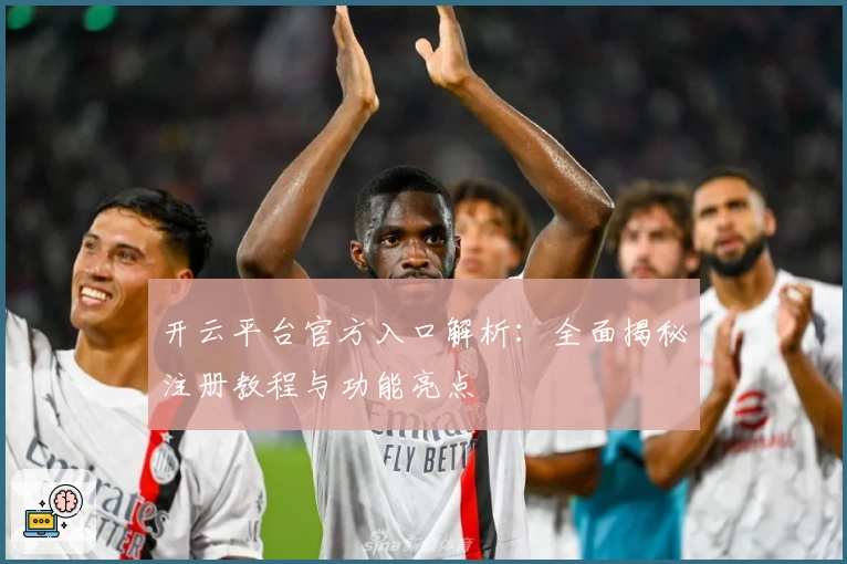 开云平台官方入口解析：全面揭秘注册教程与功能亮点