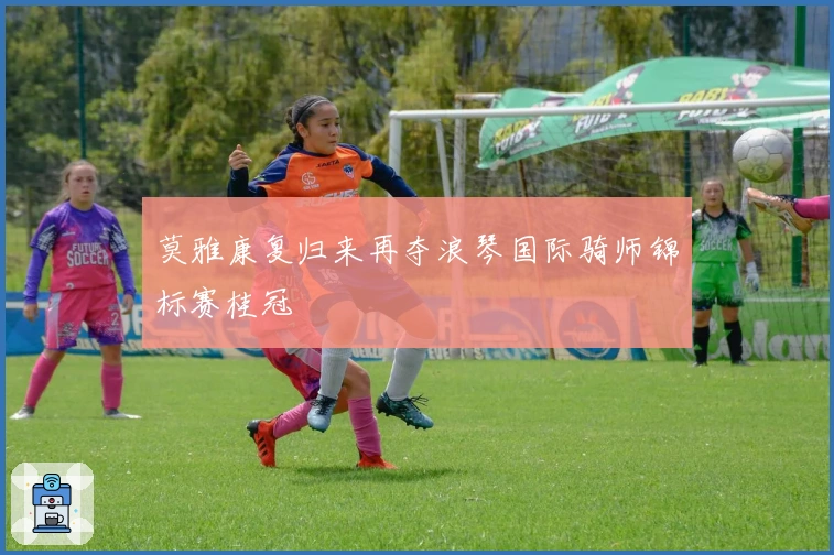 莫雅康复归来再夺浪琴国际骑师锦标赛桂冠