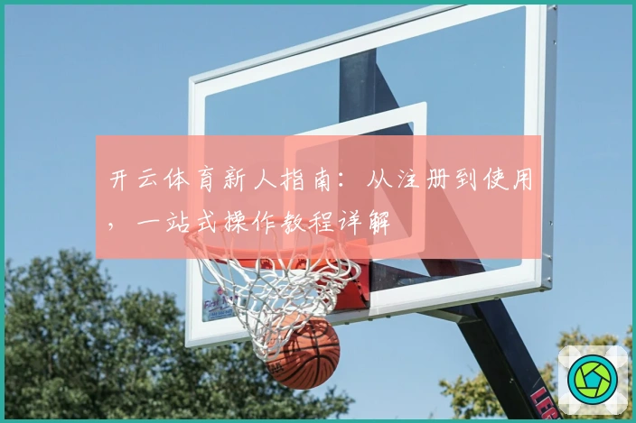 开云体育新人指南：从注册到使用，一站式操作教程详解