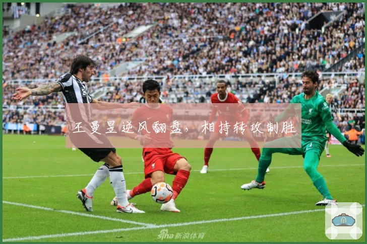 王曼昱逆风翻盘，相持转攻制胜