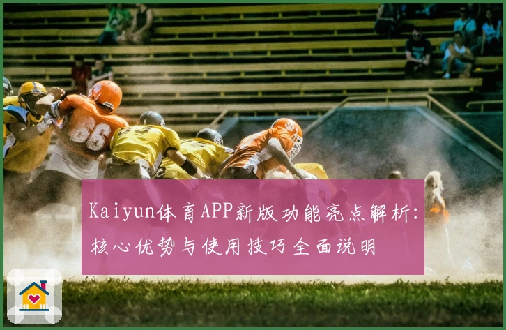 Kaiyun体育APP新版功能亮点解析：核心优势与使用技巧全面说明