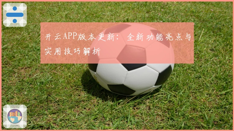 开云APP版本更新：全新功能亮点与实用技巧解析