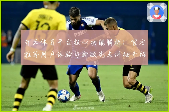 开云体育平台核心功能解析：官方推荐用户体验与新版亮点详细介绍