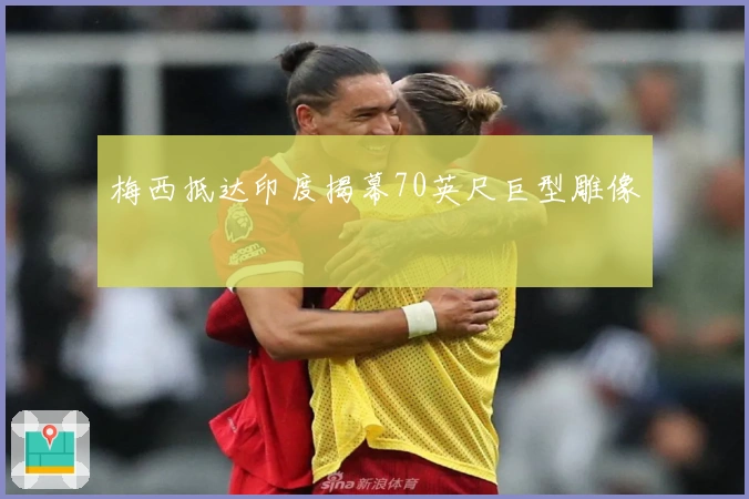 梅西抵达印度揭幕70英尺巨型雕像