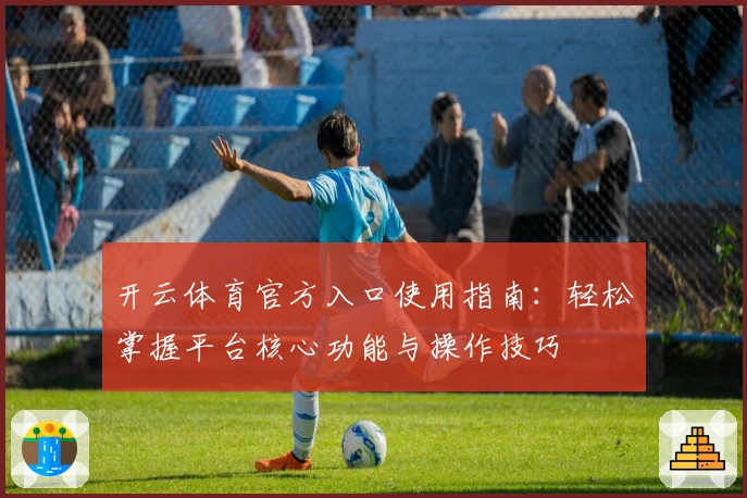 开云体育官方入口使用指南：轻松掌握平台核心功能与操作技巧