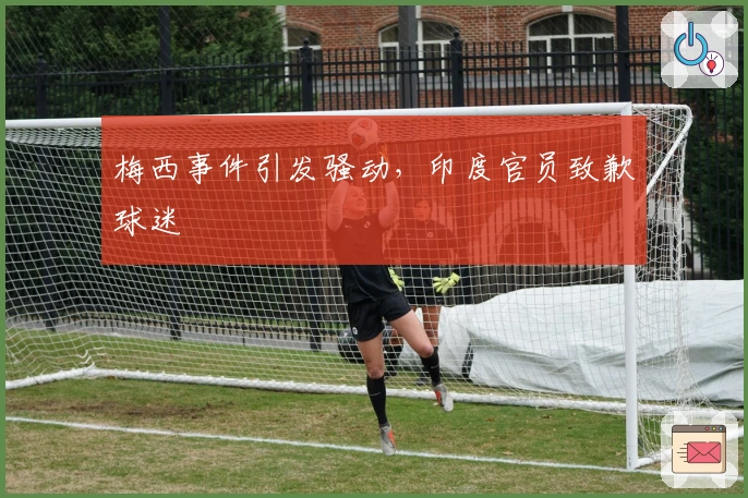 梅西事件引发骚动，印度官员致歉球迷