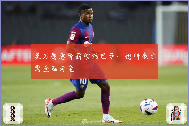 莱万愿意降薪续约巴萨，德科表示需全面考量