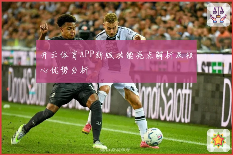 开云体育APP新版功能亮点解析及核心优势分析