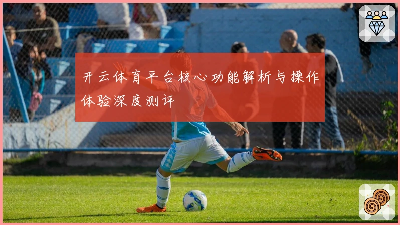 开云体育平台核心功能解析与操作体验深度测评