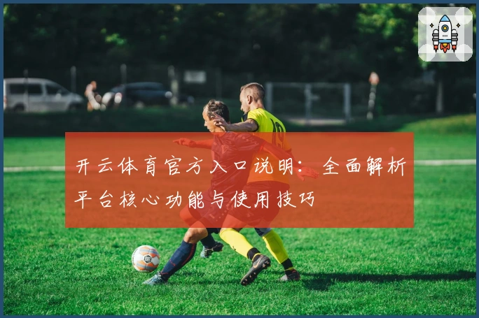 开云体育官方入口说明：全面解析平台核心功能与使用技巧