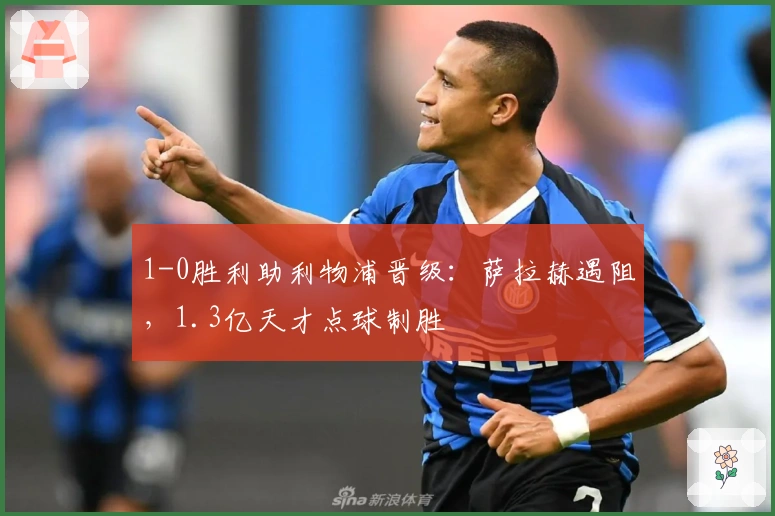 1-0胜利助利物浦晋级：萨拉赫遇阻，1.3亿天才点球制胜