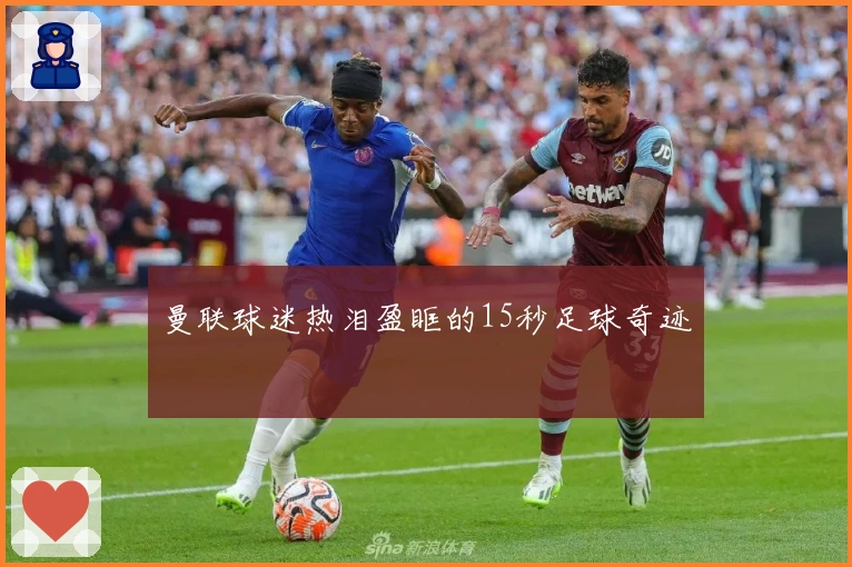 曼联球迷热泪盈眶的15秒足球奇迹
